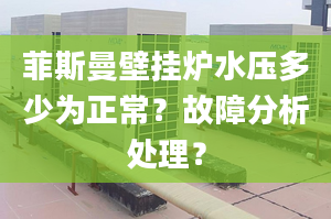 菲斯曼壁挂炉水压多少为正常？故障分析处理？