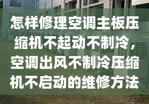 怎样修理空调主板压缩机不起动不制冷，空调出风不制冷压缩机不启动的维修方法