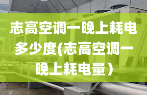 志高空调一晚上耗电多少度(志高空调一晚上耗电量）