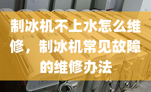 制冰机不上水怎么维修，制冰机常见故障的维修办法