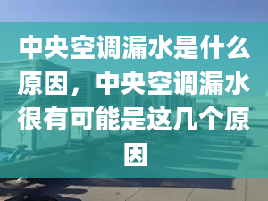 中央空调漏水是什么原因，中央空调漏水很有可能是这几个原因