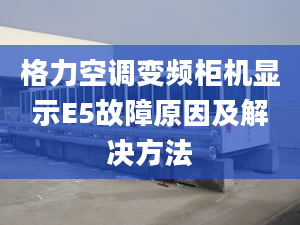 格力空调变频柜机显示E5故障原因及解决方法