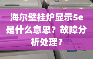 海尔壁挂炉显示5e是什么意思？故障分析处理？