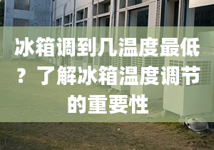 冰箱调到几温度最低？了解冰箱温度调节的重要性