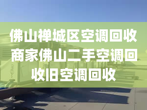 佛山禅城区空调回收商家佛山二手空调回收旧空调回收