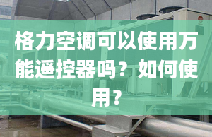 格力空调可以使用万能遥控器吗？如何使用？