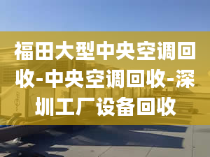 福田大型中央空调回收-中央空调回收-深圳工厂设备回收