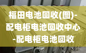 福田电池回收(图)-配电柜电池回收中心-配电柜电池回收