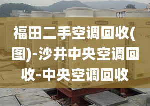 福田二手空调回收(图)-沙井中央空调回收-中央空调回收