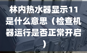 林内热水器显示11是什么意思（检查机器运行是否正常开启）