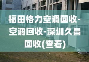 福田格力空调回收-空调回收-深圳久昌回收(查看)