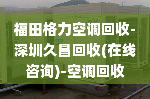 福田格力空调回收-深圳久昌回收(在线咨询)-空调回收