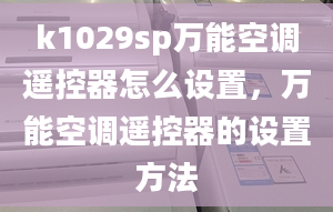 k1029sp万能空调遥控器怎么设置，万能空调遥控器的设置方法