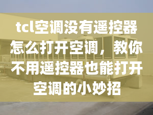 tcl空调没有遥控器怎么打开空调，教你不用遥控器也能打开空调的小妙招