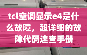 tcl空调显示e4是什么故障，超详细的故障代码速查手册