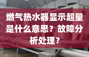 燃气热水器显示超量是什么意思？故障分析处理？