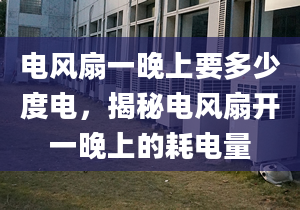 电风扇一晚上要多少度电，揭秘电风扇开一晚上的耗电量