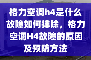 格力空调h4是什么故障如何排除，格力空调H4故障的原因及预防方法