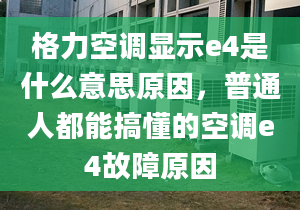 格力空调显示e4是什么意思原因，普通人都能搞懂的空调e4故障原因