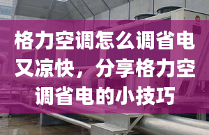 格力空调怎么调省电又凉快，分享格力空调省电的小技巧