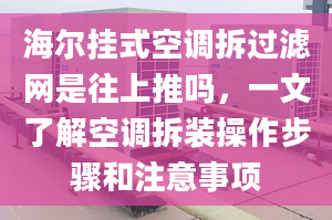 海尔挂式空调拆过滤网是往上推吗，一文了解空调拆装操作步骤和注意事项