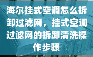 海尔挂式空调怎么拆卸过滤网，挂式空调过滤网的拆卸清洗操作步骤