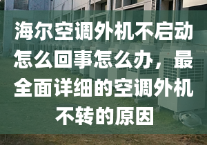 海尔空调外机不启动怎么回事怎么办，最全面详细的空调外机不转的原因