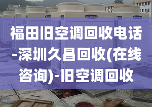 福田旧空调回收电话-深圳久昌回收(在线咨询)-旧空调回收