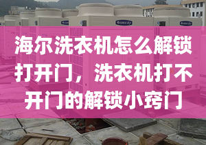 海尔洗衣机怎么解锁打开门，洗衣机打不开门的解锁小窍门