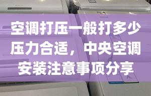 空调打压一般打多少压力合适，中央空调安装注意事项分享