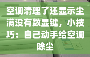 空调清理了还显示尘满没有数显键，小技巧：自己动手给空调除尘