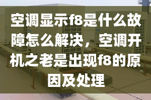 空调显示f8是什么故障怎么解决，空调开机之老是出现f8的原因及处理