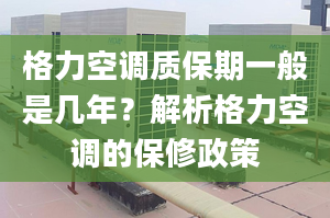 格力空调质保期一般是几年？解析格力空调的保修政策