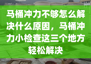 马桶冲力不够怎么解决什么原因，马桶冲力小检查这三个地方轻松解决