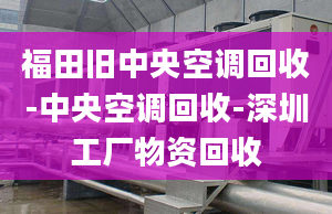 福田旧中央空调回收-中央空调回收-深圳工厂物资回收