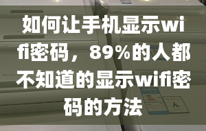 如何让手机显示wifi密码，89%的人都不知道的显示wifi密码的方法