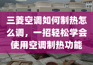 三菱空调如何制热怎么调，一招轻松学会使用空调制热功能