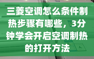 三菱空调怎么条件制热步骤有哪些，3分钟学会开启空调制热的打开方法