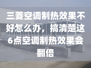 三菱空调制热效果不好怎么办，搞清楚这6点空调制热效果会翻倍