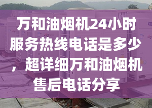 万和油烟机24小时服务热线电话是多少，超详细万和油烟机售后电话分享