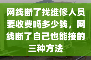 网线断了找维修人员要收费吗多少钱，网线断了自己也能接的三种方法