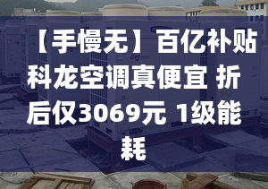 【手慢无】百亿补贴科龙空调真便宜 折后仅3069元 1级能耗