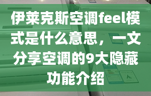 伊莱克斯空调feel模式是什么意思，一文分享空调的9大隐藏功能介绍