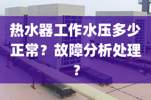 热水器工作水压多少正常？故障分析处理？