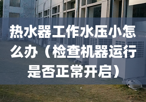 热水器工作水压小怎么办（检查机器运行是否正常开启）