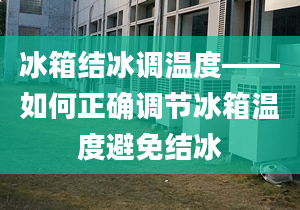 冰箱结冰调温度——如何正确调节冰箱温度避免结冰