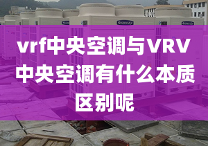 vrf中央空调与VRV中央空调有什么本质区别呢