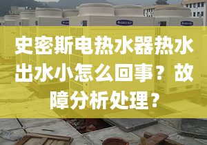 史密斯电热水器热水出水小怎么回事？故障分析处理？