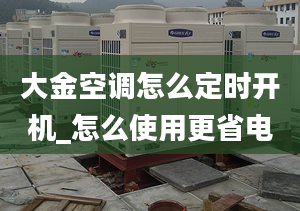 大金空调怎么定时开机_怎么使用更省电