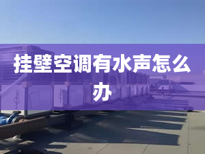 挂壁空调有水声怎么办